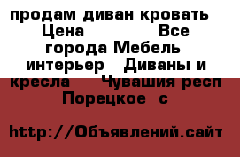 продам диван кровать › Цена ­ 10 000 - Все города Мебель, интерьер » Диваны и кресла   . Чувашия респ.,Порецкое. с.